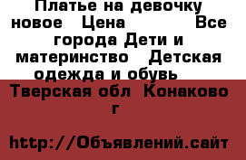 Платье на девочку новое › Цена ­ 1 200 - Все города Дети и материнство » Детская одежда и обувь   . Тверская обл.,Конаково г.